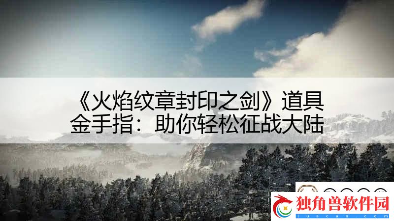 火焰纹章封印之剑道具金手指：助你轻松征战大陆