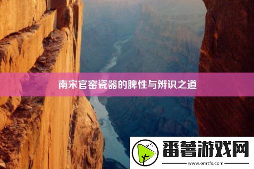 南宋官窑瓷器的脾性与辨识之道