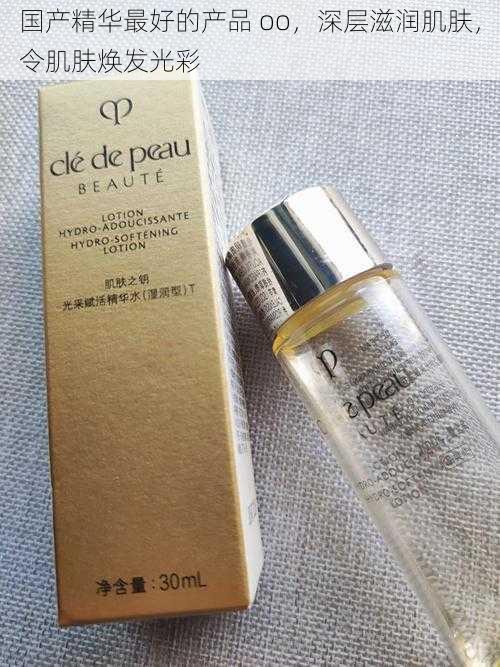 国产精华最好的产品 oo,深层滋润肌肤,令肌肤焕发光彩