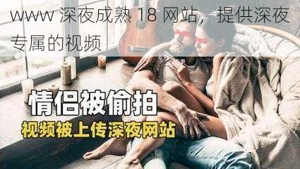 www 深夜成熟 18 网站,提供深夜专属的视频
