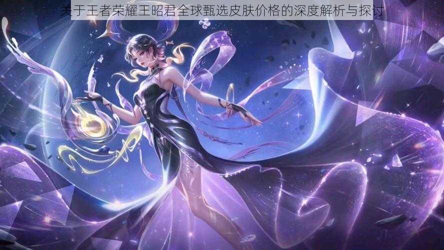 关于王者荣耀王昭君全球甄选皮肤价格的深度解析与探讨