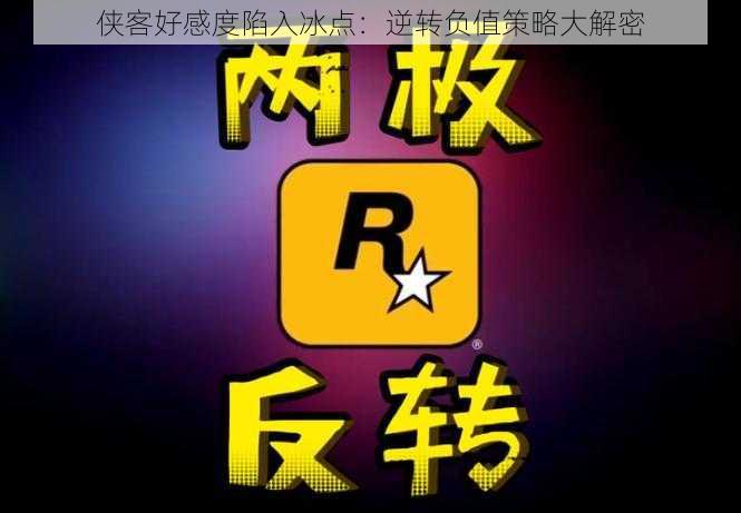 侠客好感度陷入冰点:逆转负值策略大解密