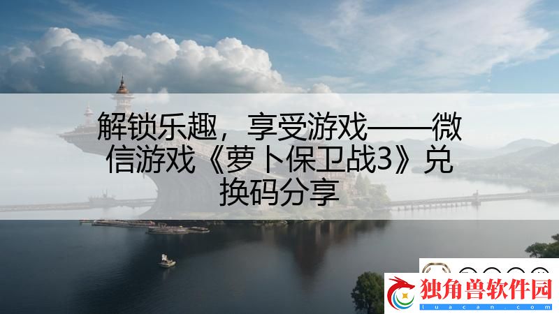 解锁乐趣-享受游戏——微信游戏萝卜保卫战3兑换码分享