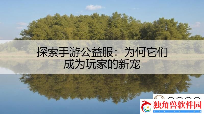 探索手游公益服：为何它们成为玩家的新宠