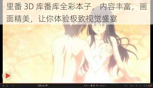 里番 3D 库番库全彩本子,内容丰富,画面精美,让你体验极致视觉盛宴