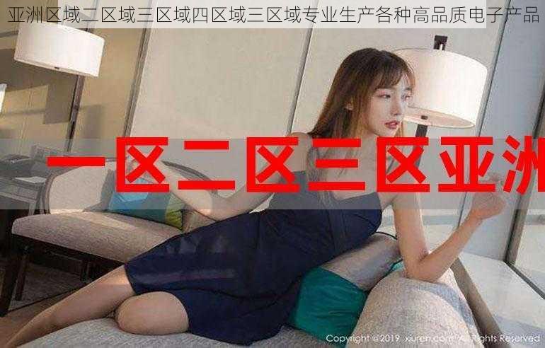 亚洲区域二区域三区域四区域三区域专业生产各种高品质电子产品