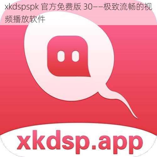 xkdspspk 官方免费版 30——极致流畅的视频播放软件