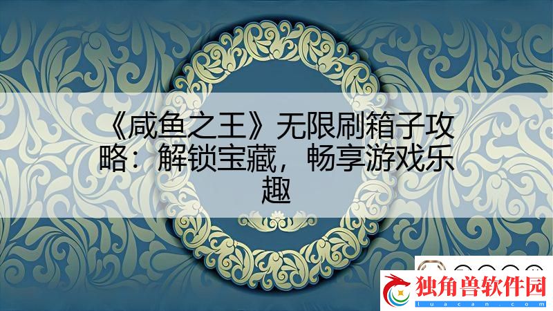 咸鱼之王无限刷箱子攻略：解锁宝藏-畅享游戏乐趣