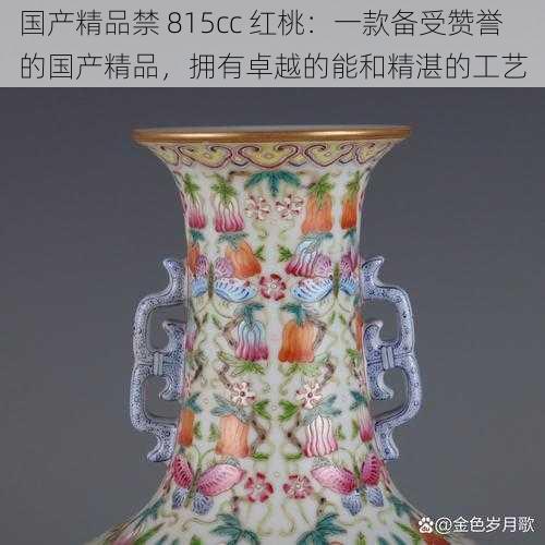 国产精品禁 815cc 红桃:一款备受赞誉的国产精品,拥有卓越的能和精湛的工艺