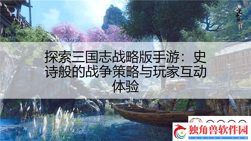 探索三国志战略版手游：史诗般的战争策略与玩家互动体验-影子手游