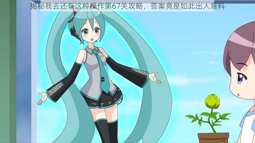 揭秘我去还有这种操作第67关攻略，答案竟是如此出人意料