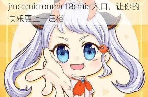 jmcomicronmic18cmic 入口,让你的快乐更上一层楼