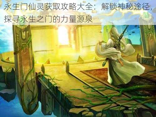 永生门仙灵获取攻略大全:解锁神秘途径,探寻永生之门的力量源泉