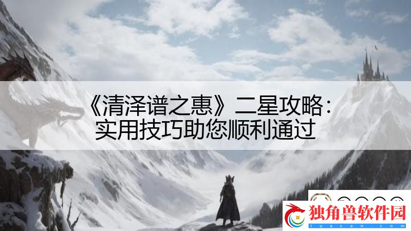 清泽谱之惠二星攻略：实用技巧助您顺利通过-影子手游