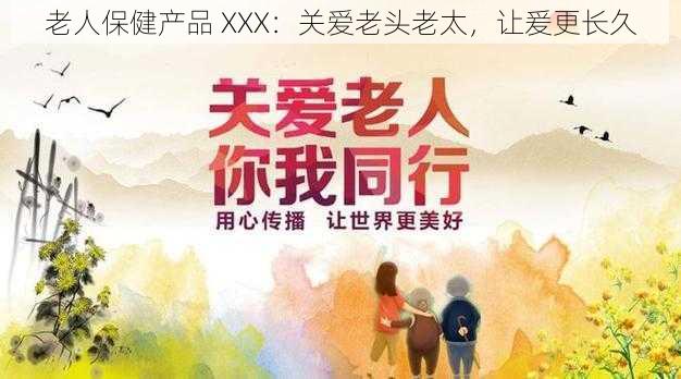 老人保健产品 XXX:关爱老头老太,让爰更长久
