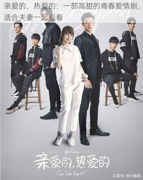 亲爱的,热爱的:一部高甜的青春爱情剧,适合夫妻一起观看