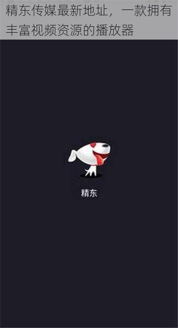 精东传媒最新地址,一款拥有丰富视频资源的播放器
