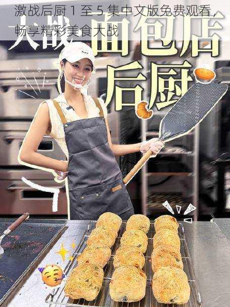 激战后厨 1 至 5 集中文版免费观看,畅享精彩美食大战