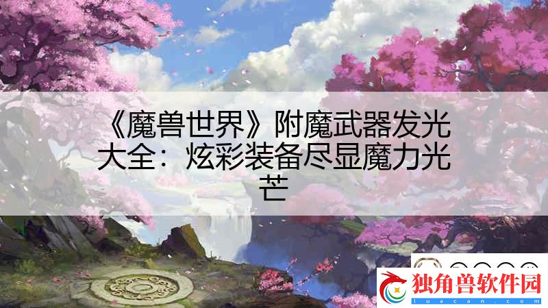 魔兽世界附魔武器发光大全：炫彩装备尽显魔力光芒