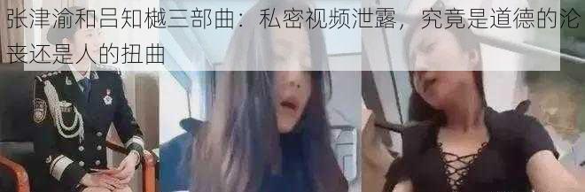 张津渝和吕知樾三部曲:私密视频泄露,究竟是道德的沦丧还是人的扭曲