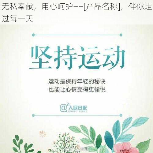 无私奉献，用心呵护——[产品名称]，伴你走过每一天