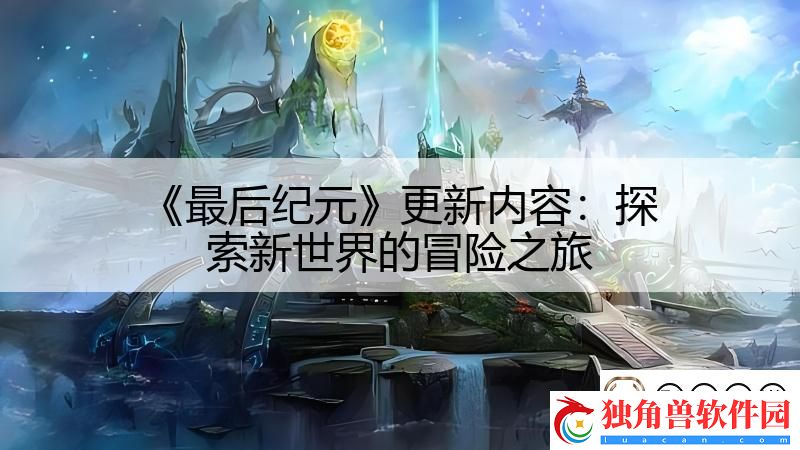 最后纪元更新内容：探索新世界的冒险之旅
