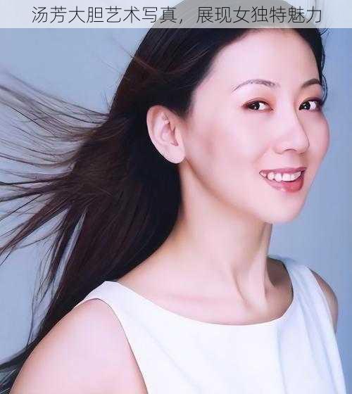 汤芳大胆艺术**,展现女独特魅力