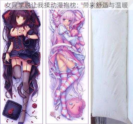女同学脱让我揉动漫抱枕：带来舒适与温暖