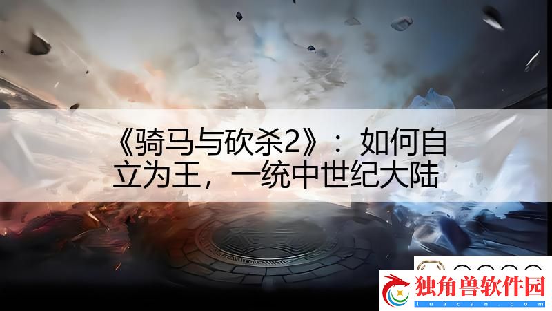 骑马与砍杀2：如何自立为王-一统中世纪大陆