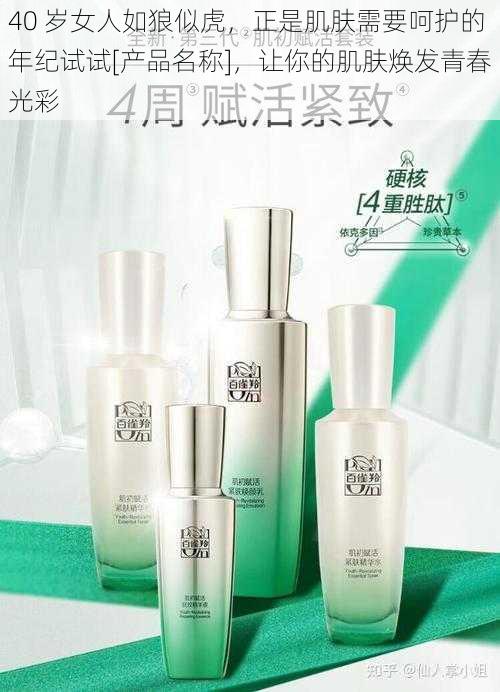 40 岁女人如狼似虎，正是肌肤需要呵护的年纪试试[产品名称]，让你的肌肤焕发青春光彩