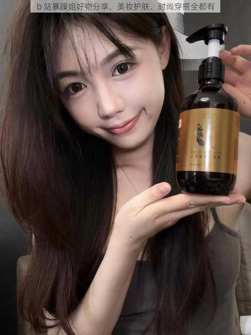 b 站暴躁姐好物分享，美妆护肤、时尚穿搭全都有