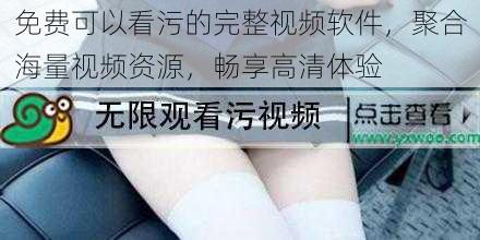 免费可以看污的完整视频软件，聚合海量视频资源，畅享高清体验