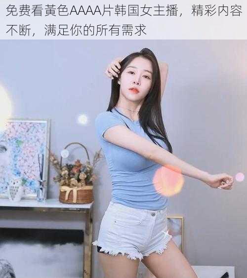 免费看黃色AAAA片韩国女主播，精彩内容不断，满足你的所有需求