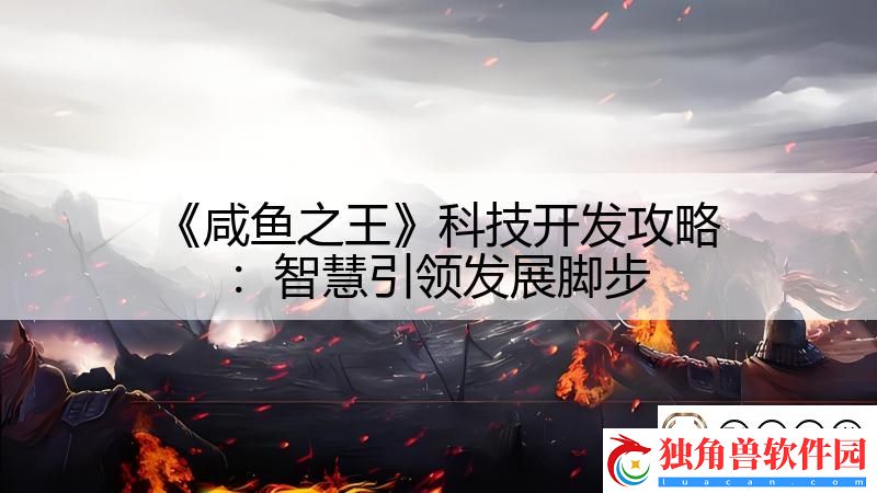 咸鱼之王科技开发攻略：智慧引领发展脚步-影子手游