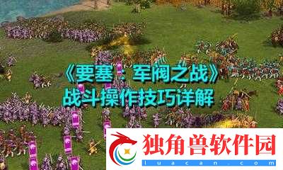 要塞军阀之战攻略：战斗操作与技巧详解