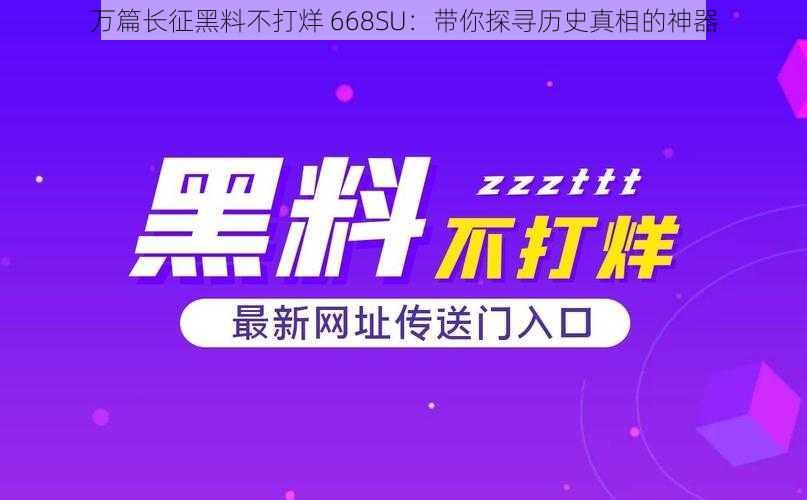 万篇长征黑料不打烊 668SU:带你探寻历史真相的神器