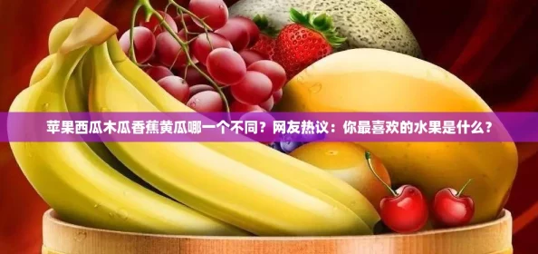 苹果西瓜木瓜香蕉黄瓜哪一个不同-友热议：你最喜欢的水果是什么