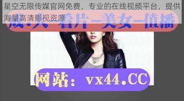 星空无限传媒官网免费,专业的在线视频平台,提供海量高清影视资源