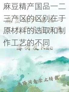 麻豆精产国品一二三产区的区别在于原材料的选取和制作工艺的不同