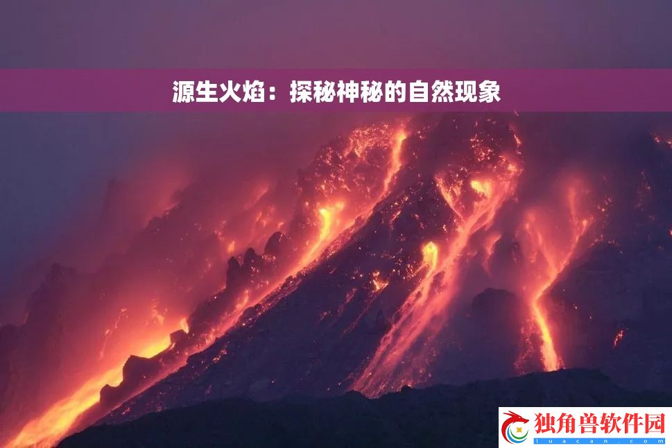 源生火焰：探秘神秘的自然现象