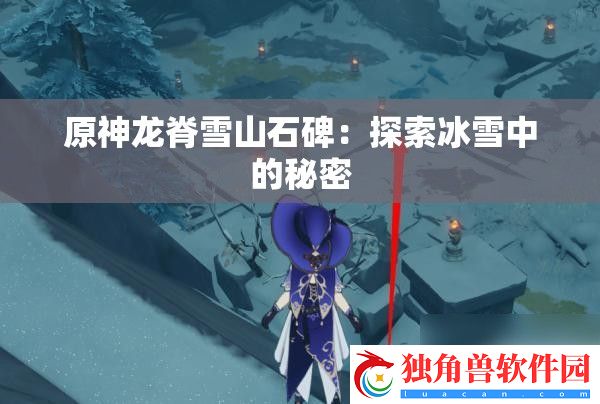 原神龙脊雪山石碑：探索冰雪中的秘密