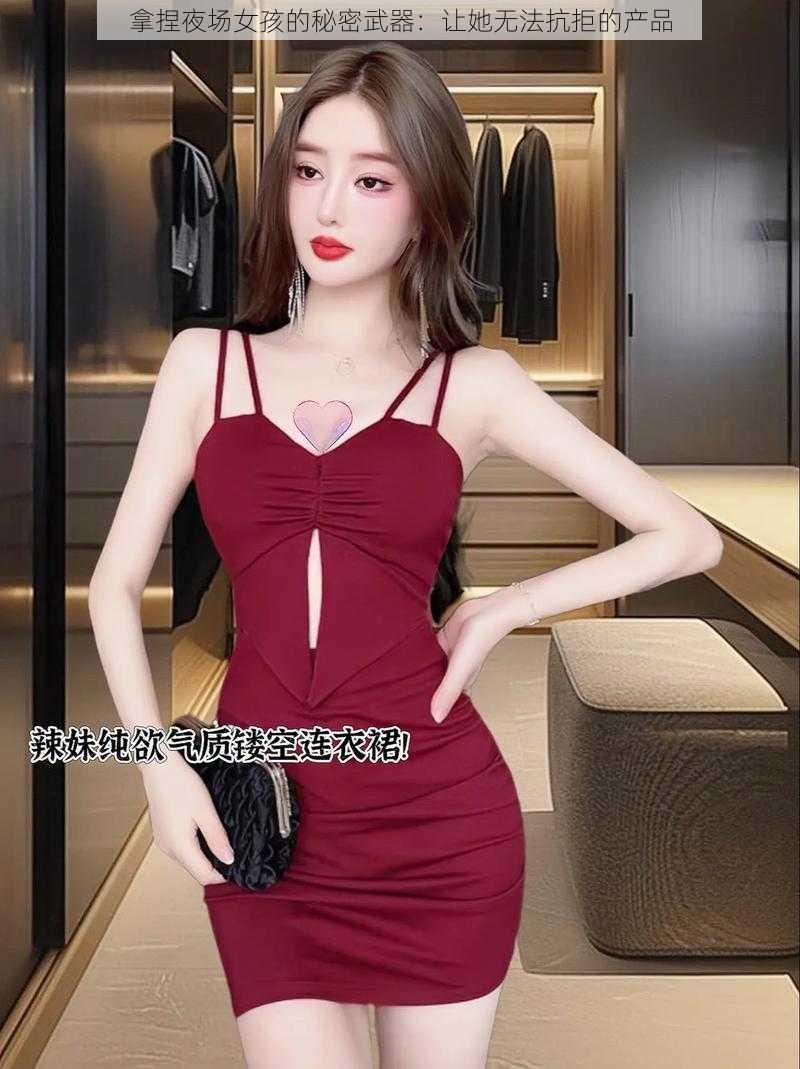 拿捏夜场女孩的秘密武器：让她无法抗拒的产品
