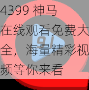 4399 神马在线观看免费大全,海量精彩视频等你来看