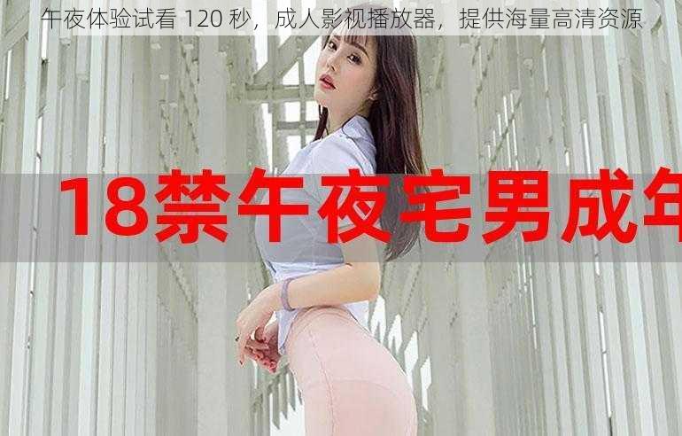 午夜体验试看 120 秒，成人影视播放器，提供海量高清资源
