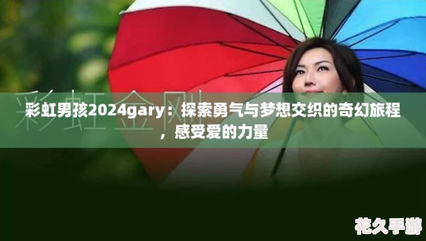 彩虹男孩2024gary：探索勇气与梦想交织的奇幻旅程-感受爱的力量