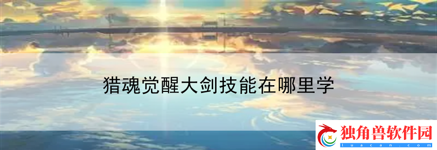 猎魂觉醒大剑技能在哪里学：装备打造与材料收集