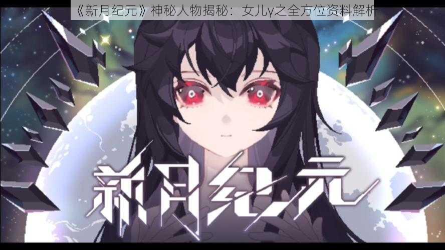 《新月纪元》神秘人物揭秘:女儿γ之全方位资料解析