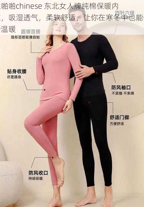 性啪啪chinese 东北女人牌纯棉保暖内衣，吸湿透气，柔软舒适，让你在寒冬中也能保持温暖