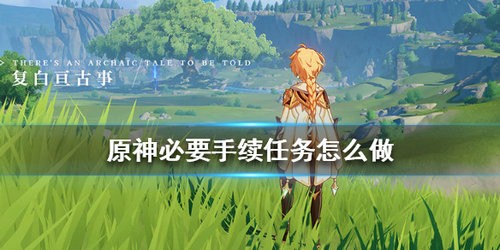 原神必要手续任务怎么做 原神必要手续任务攻略