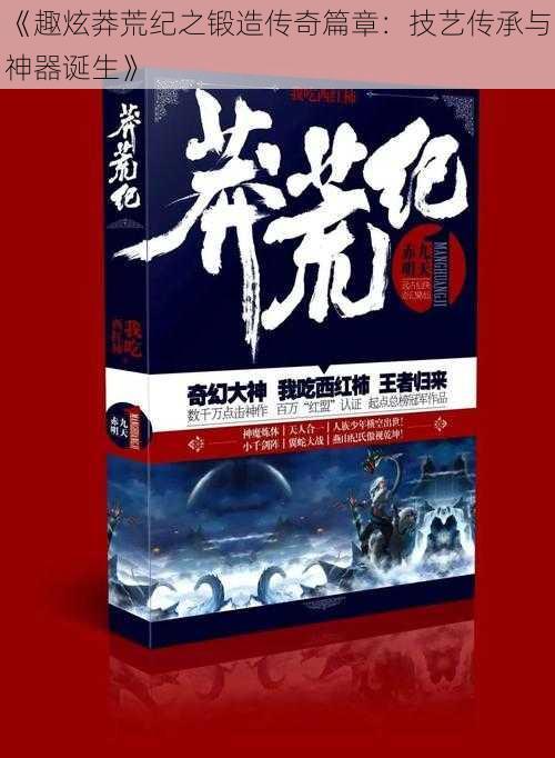 《趣炫莽荒纪之锻造传奇篇章：技艺传承与神器诞生》